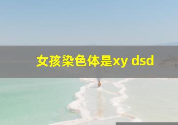 女孩染色体是xy dsd